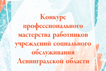 Итоги регионального этапа конкурса профессионального мастерства работников организаций социального обслуживания Ленинградской области